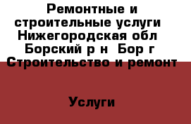 Ремонтные и строительные услуги - Нижегородская обл., Борский р-н, Бор г. Строительство и ремонт » Услуги   